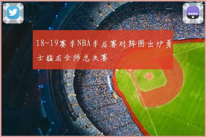 18-19赛季NBA季后赛对阵图出炉勇士猛龙会师总决赛