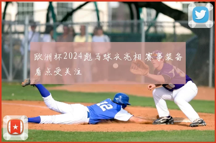 欧洲杯2024彪马球衣亮相 赛事装备看点受关注