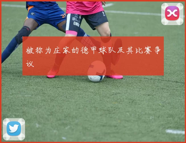 被称为庄家的德甲球队及其比赛争议