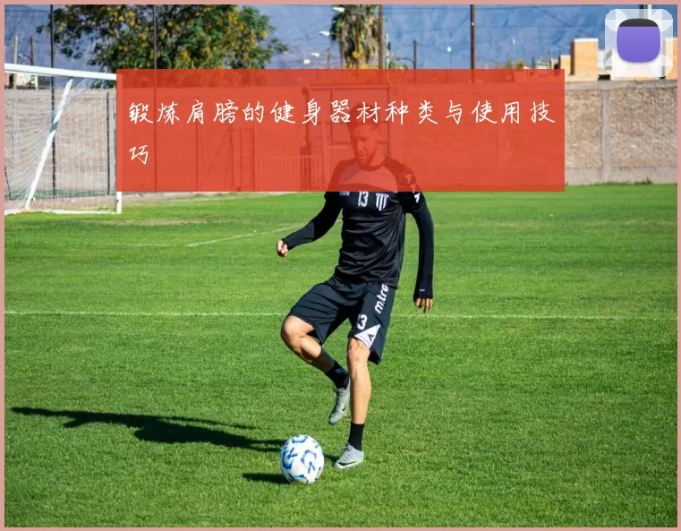 锻炼肩膀的健身器材种类与使用技巧