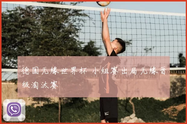 德国无缘世界杯 小组赛出局无缘晋级淘汰赛