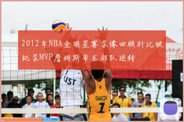 2012年NBA全明星赛录像回顾科比破纪录MVP詹姆斯率东部队逆转