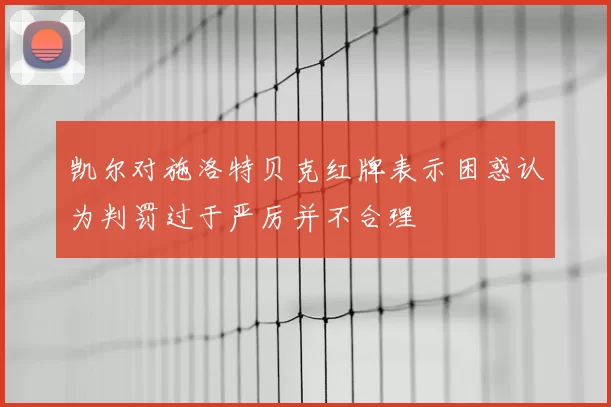凯尔对施洛特贝克红牌表示困惑认为判罚过于严厉并不合理