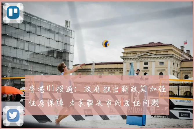 香港01报道：政府推出新政策加强住房保障 力求解决市民居住问题