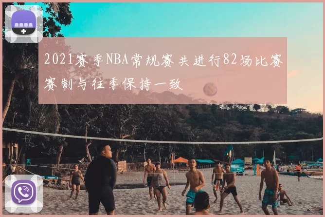 2021赛季NBA常规赛共进行82场比赛赛制与往季保持一致