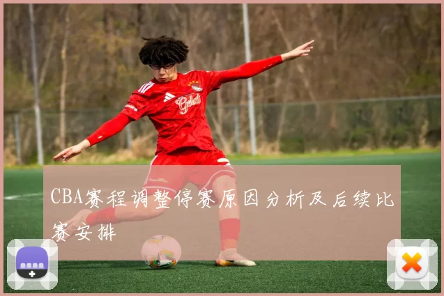 CBA赛程调整停赛原因分析及后续比赛安排