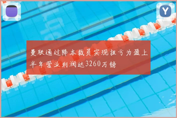 曼联通过降本裁员实现扭亏为盈上半年营业利润达3260万镑