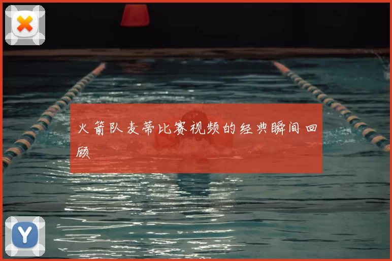 火箭队麦蒂比赛视频的经典瞬间回顾