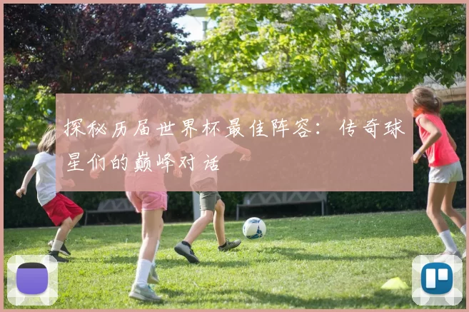 探秘历届世界杯最佳阵容：传奇球星们的巅峰对话