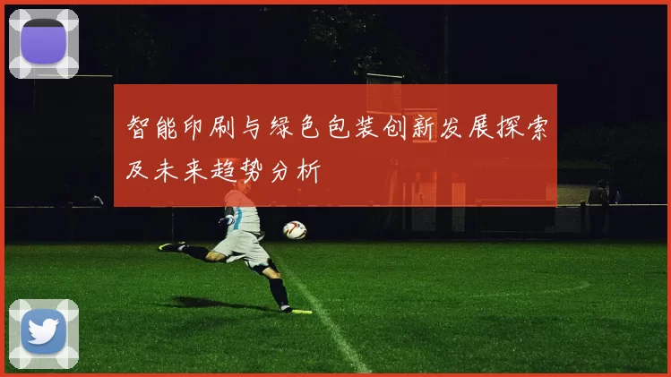 智能印刷与绿色包装创新发展探索及未来趋势分析