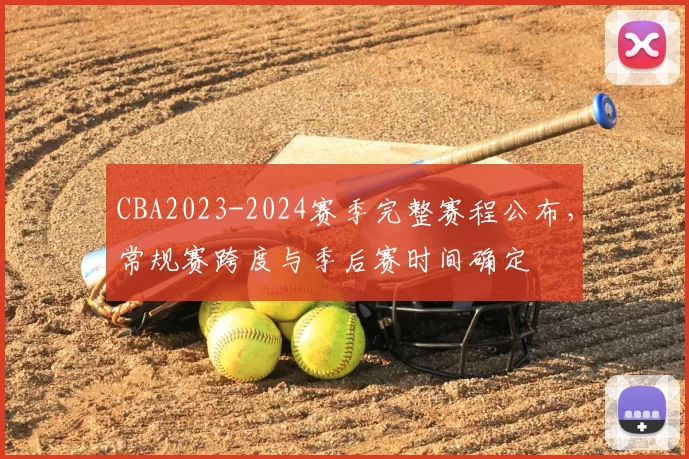 CBA2023-2024赛季完整赛程公布，常规赛跨度与季后赛时间确定