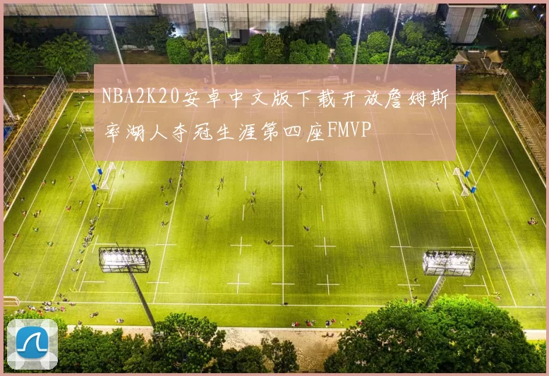 NBA2K20安卓中文版下载开放詹姆斯率湖人夺冠生涯第四座FMVP