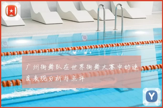 广州街舞队在世界街舞大赛中的速度表现分析与点评
