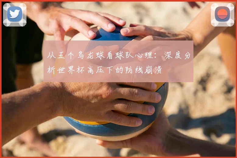 从五个乌龙球看球队心理：深度分析世界杯高压下的防线崩溃
