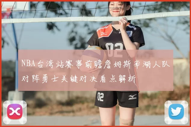 NBA台湾站赛事前瞻詹姆斯率湖人队对阵勇士关键对决看点解析