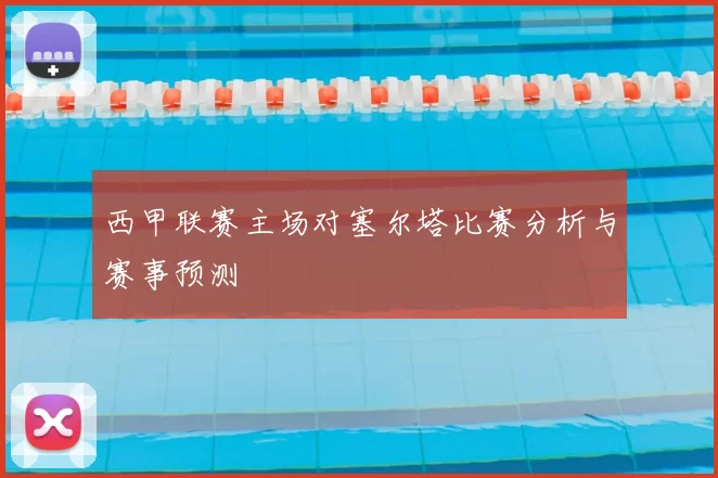 西甲联赛主场对塞尔塔比赛分析与赛事预测