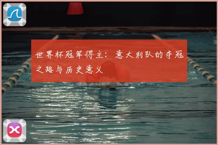 世界杯冠军得主：意大利队的夺冠之路与历史意义