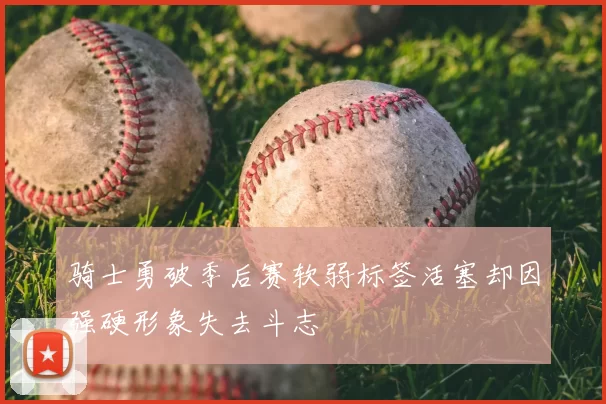 骑士勇破季后赛软弱标签活塞却因强硬形象失去斗志