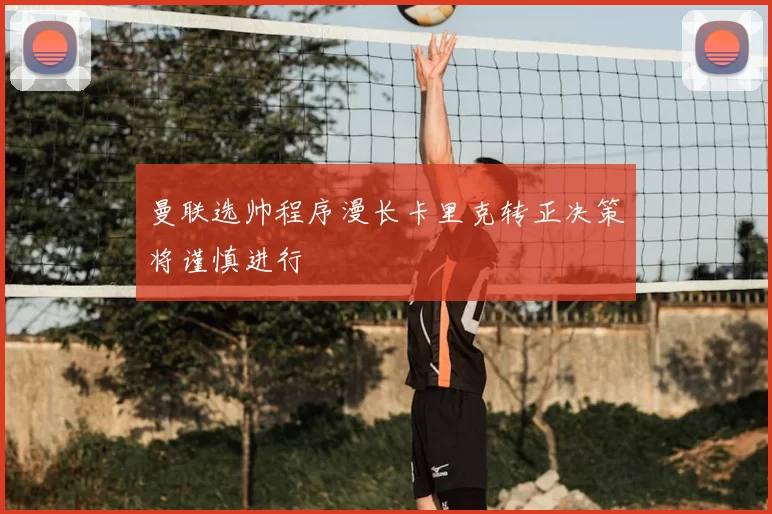 曼联选帅程序漫长卡里克转正决策将谨慎进行