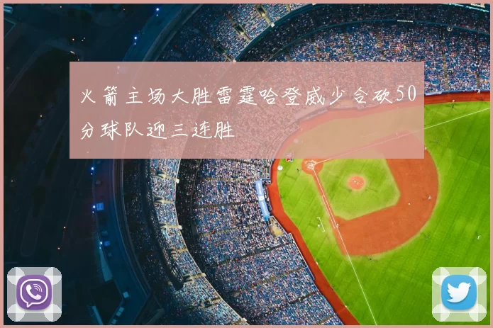 火箭主场大胜雷霆哈登威少合砍50分球队迎三连胜