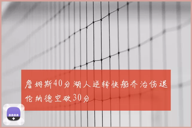 詹姆斯40分湖人逆转快船乔治伤退伦纳德空砍30分