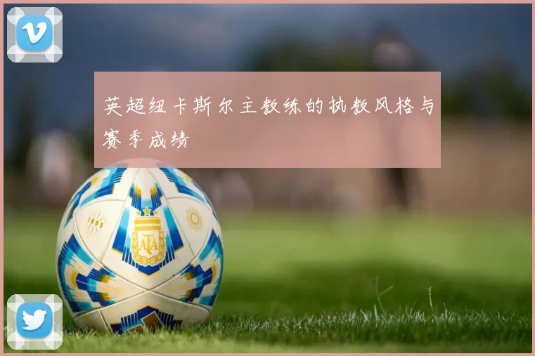 英超纽卡斯尔主教练的执教风格与赛季成绩