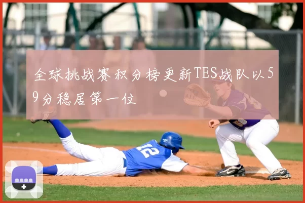 全球挑战赛积分榜更新TES战队以59分稳居第一位