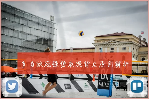皇马欧冠强势表现背后原因解析