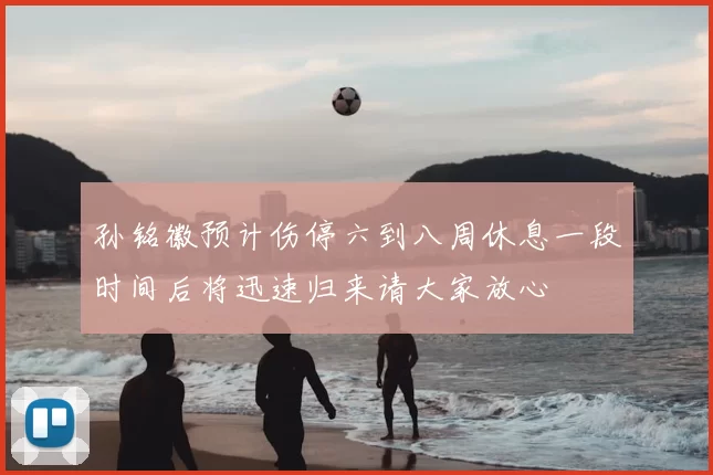 孙铭徽预计伤停六到八周休息一段时间后将迅速归来请大家放心