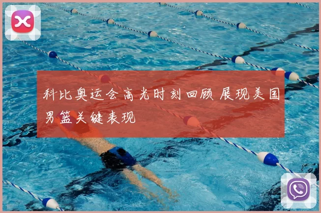 科比奥运会高光时刻回顾 展现美国男篮关键表现