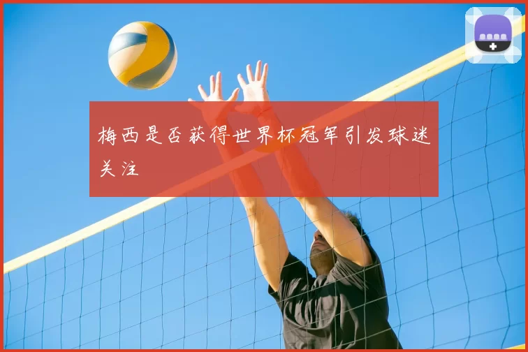 梅西是否获得世界杯冠军引发球迷关注
