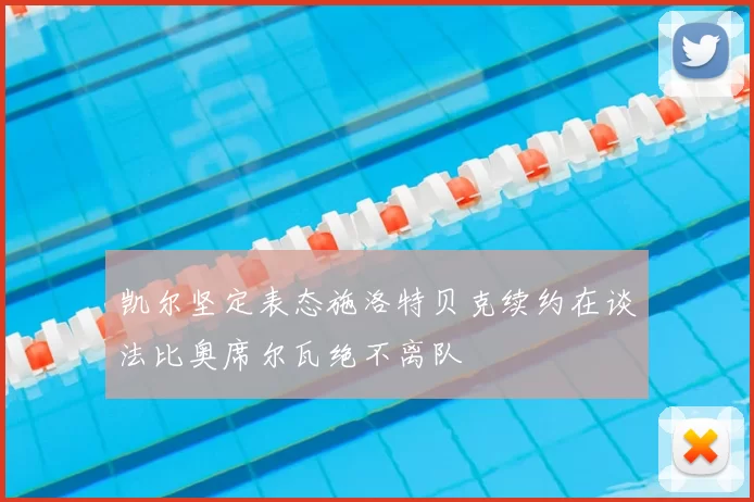 凯尔坚定表态施洛特贝克续约在谈法比奥席尔瓦绝不离队
