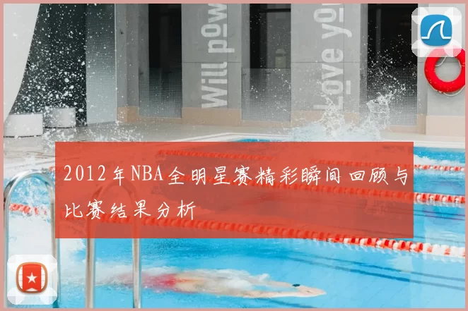 2012年NBA全明星赛精彩瞬间回顾与比赛结果分析