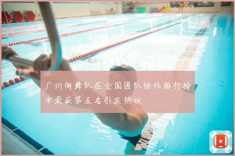 广州街舞队在全国团队协作排行榜中荣获第五名引发热议