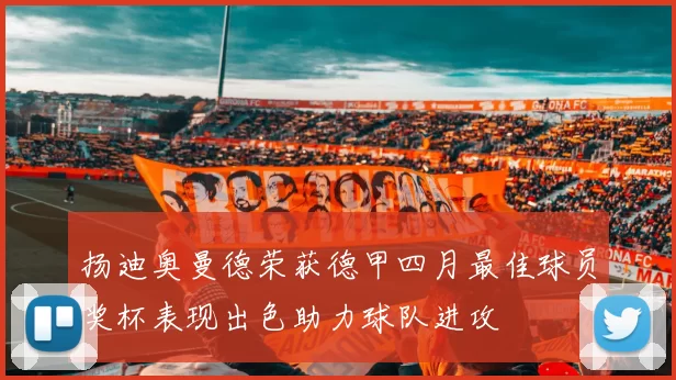 扬迪奥曼德荣获德甲四月最佳球员奖杯表现出色助力球队进攻
