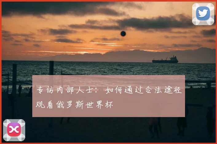 专访内部人士：如何通过合法途径观看俄罗斯世界杯
