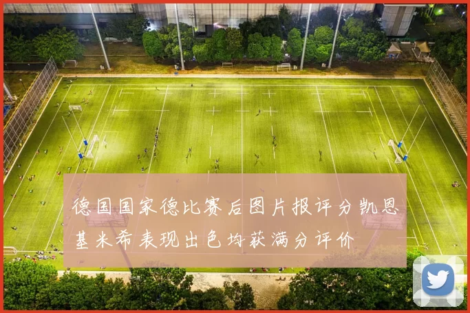 德国国家德比赛后图片报评分凯恩基米希表现出色均获满分评价