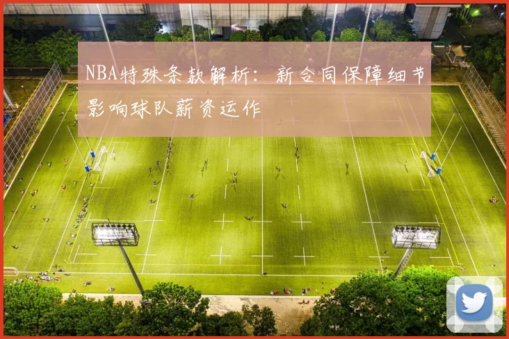 NBA特殊条款解析：新合同保障细节影响球队薪资运作