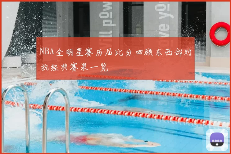 NBA全明星赛历届比分回顾东西部对抗经典赛果一览