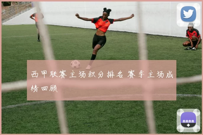 西甲联赛主场积分排名 赛季主场成绩回顾