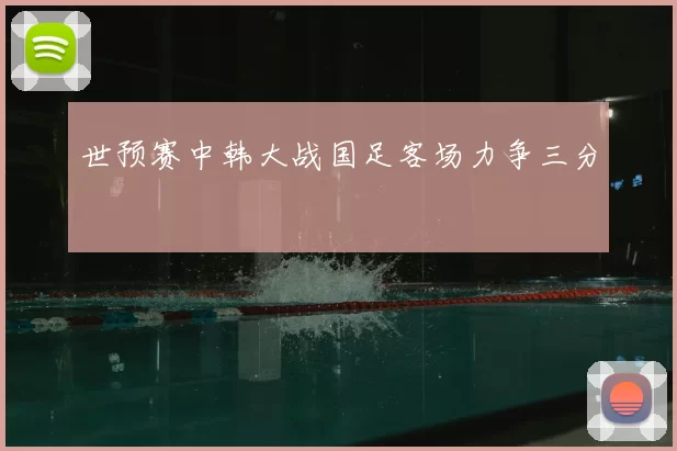 世预赛中韩大战国足客场力争三分