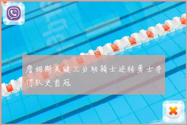 詹姆斯关键三分助骑士逆转勇士夺得队史首冠