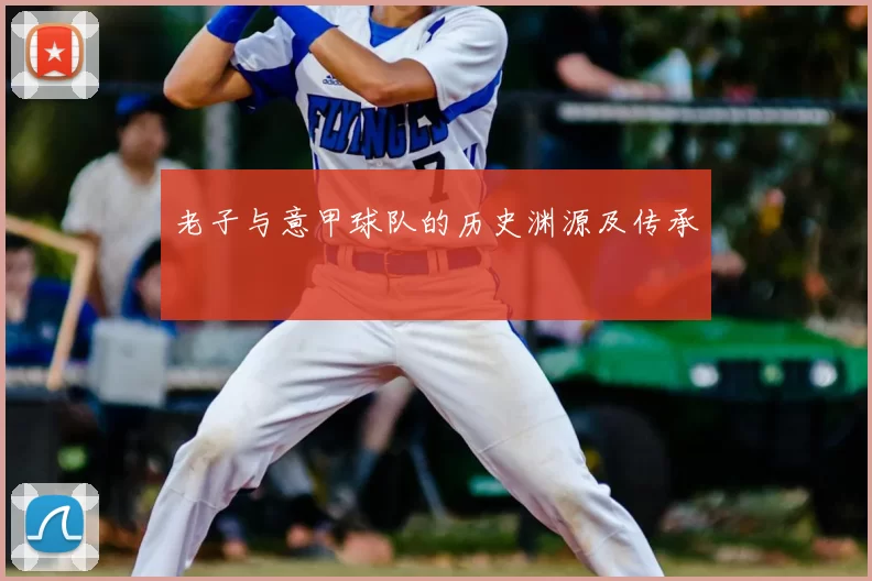 老子与意甲球队的历史渊源及传承