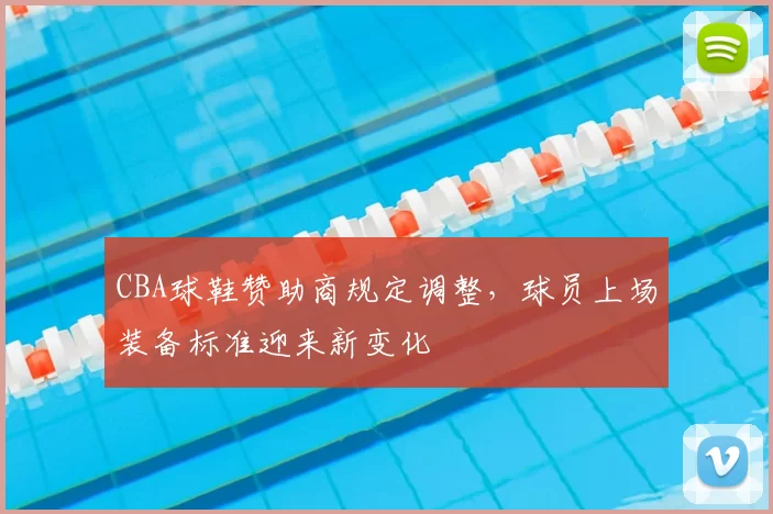 CBA球鞋赞助商规定调整，球员上场装备标准迎来新变化