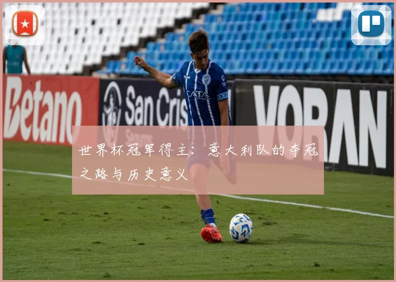 世界杯冠军得主：意大利队的夺冠之路与历史意义