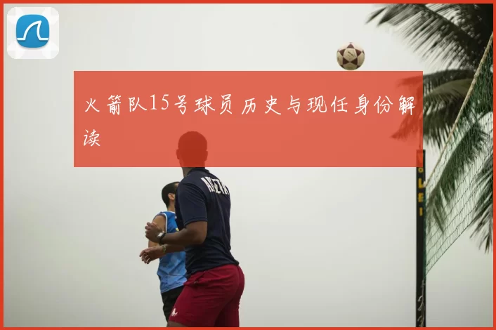 火箭队15号球员历史与现任身份解读