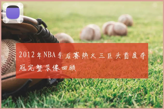 2012年NBA季后赛热火三巨头首度夺冠完整录像回顾