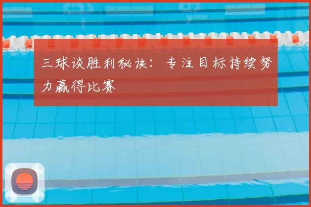 三球谈胜利秘诀：专注目标持续努力赢得比赛