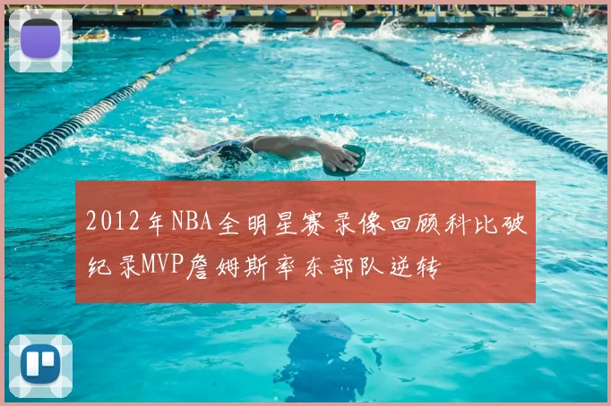 2012年NBA全明星赛录像回顾科比破纪录MVP詹姆斯率东部队逆转