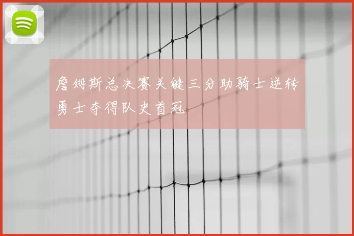 詹姆斯总决赛关键三分助骑士逆转勇士夺得队史首冠